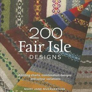 200 Fair Isle Designs: Knitting Charts, Combination Designs, and Colour Variations by Mary Jane Mucklestone