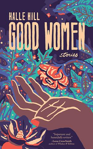 Good Women: Stories by Halle Hill
