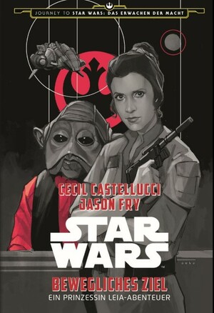 Star Wars: Bewegliches Ziel. Ein Prinzessin Leia-Abenteuer by Cecil Castellucci, Jason Fry, Phil Noto