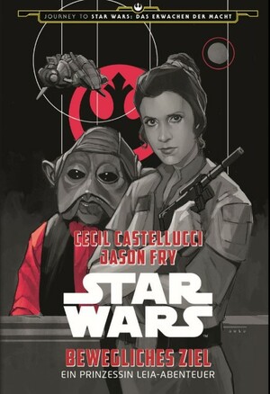 Star Wars: Bewegliches Ziel. Ein Prinzessin Leia-Abenteuer by Jason Fry, Phil Noto, Cecil Castellucci