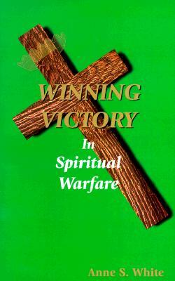 Winning Victory in Spiritual Warfare by Anne White