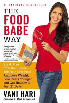 The Food Babe Way: Break Free from the Hidden Toxins in Your Food and Lose Weight, Look Years Younger, and Get Healthy in Just 21 Days! by Vani Hari