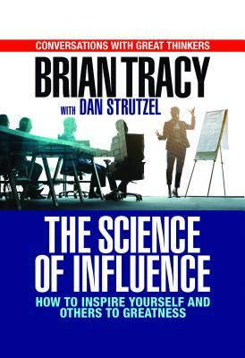 The Science of Influence: How to Inspire Yourself and Others to Greatness by Brian Tracy