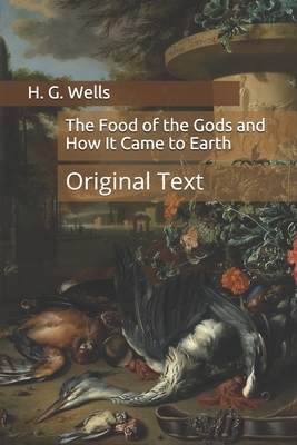 The Food of the Gods and How It Came to Earth: Original Text by H.G. Wells