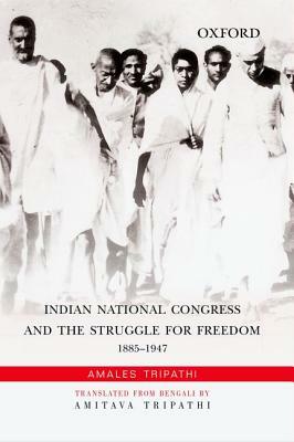 Indian National Congress and the Struggle for Freedom: 1885-1947 by Amales Tripathi, Amitava Tripathi