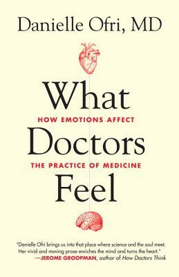 What Doctors Feel: How Emotions Affect the Practice of Medicine by Danielle Ofri