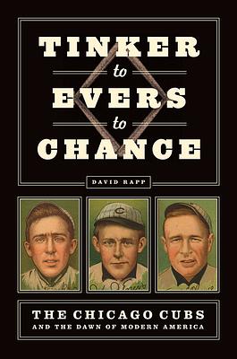 Tinker to Evers to Chance: The Chicago Cubs and the Dawn of Modern America by 