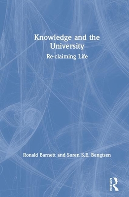 Knowledge and the University: Re-Claiming Life by Ronald Barnett, Søren S. E. Bengtsen