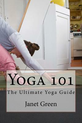 Yoga 101: The Ultimate Yoga Guide by Janet Green