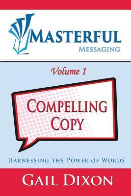 Masterful Messaging: Compelling Copy: Harnessing the Power of Words by Gail Dixon
