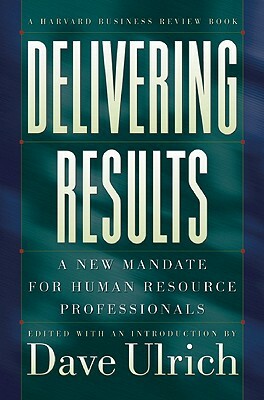 Delivering Results: A New Mandate for Human Resource Professionals by Ulrich