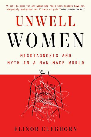 Unwell Women: Misdiagnosis and Myth in a Man-Made World by Elinor Cleghorn