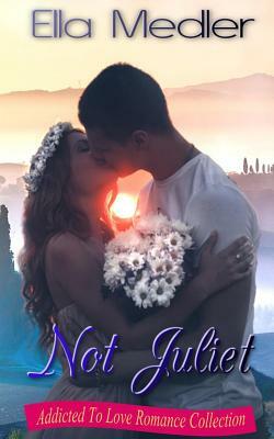 Not Juliet: Addicted To Love Romance Collection by Ella Medler
