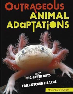 Outrageous Animal Adaptations: From Big-Eared Bats to Frill-Necked Lizards by Michael Rosen, Michael Rosen