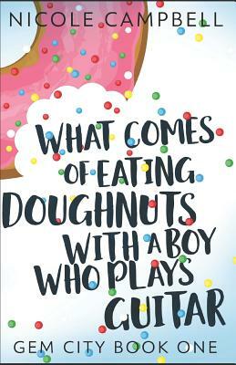 What Comes of Eating Doughnuts With a Boy Who Plays Guitar by Nicole Campbell