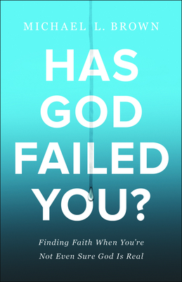 Has God Failed You?: Finding Faith When You're Not Even Sure God Is Real by Michael L. Brown