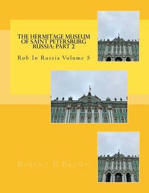 The Hermitage Museum of Saint Petersburg Russia: Part 2 by Robert E. Brown
