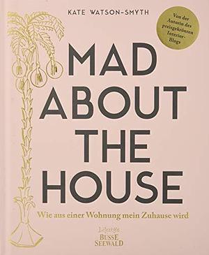 Mad About The House: Wie aus einer Wohnung mein Zuhause wird by Kate Watson-Smyth, Kate Watson-Smyth