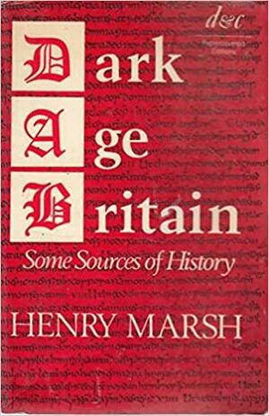 Dark Age Britain: Some Sources of History by Henry Marsh