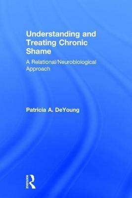 Understanding and Treating Chronic Shame: A Relational/Neurobiological Approach by Patricia a. DeYoung