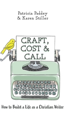 Craft, Cost & Call: How to Build a Life as a Christian Writer by Patricia Paddey, Karen Stiller