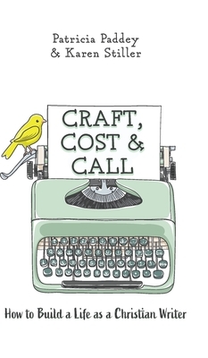 Craft, Cost & Call: How to Build a Life as a Christian Writer by Karen Stiller, Patricia Paddey