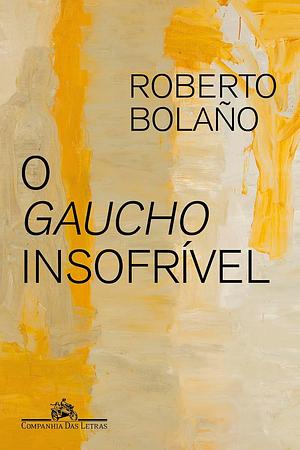 O gaucho insofrível by Roberto Bolaño