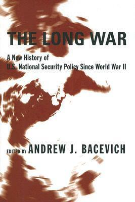 The Long War: A New History of U.S. National Security Policy Since World War II by Andrew J. Bacevich