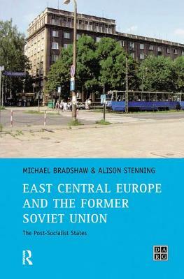 East Central Europe and the Former Soviet Union: The Post-Socialist States by Michael Bradshaw, Alison Stenning