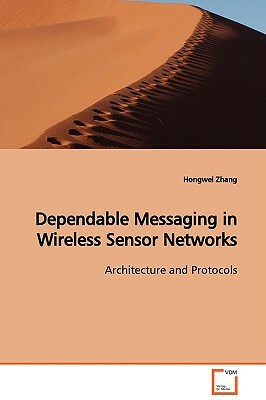 Dependable Messaging in Wireless Sensor Networks Architecture and Protocols by Hongwei Zhang