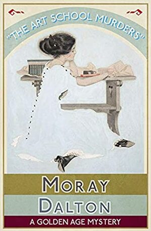 The Art School Murders: A Golden Age Mystery by Moray Dalton