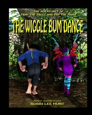 The Wiggle Bum Dance: The Adventures of Tray the Troll and Fay the Fairy by Bobbi Lee Hunt