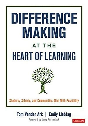 Difference Making at the Heart of Learning: Students, Schools, and Communities Alive With Possibility by Tom Vander Ark, Emily Liebtag