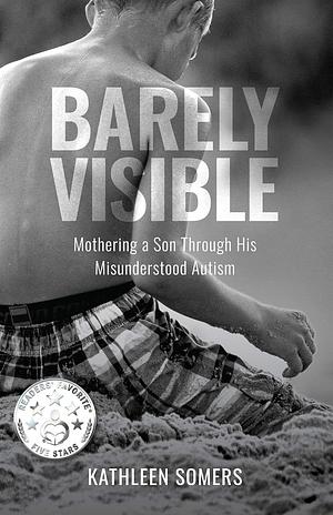 Barely Visible: Mothering a Son Through His Misunderstood Autism by Kathleen Somers