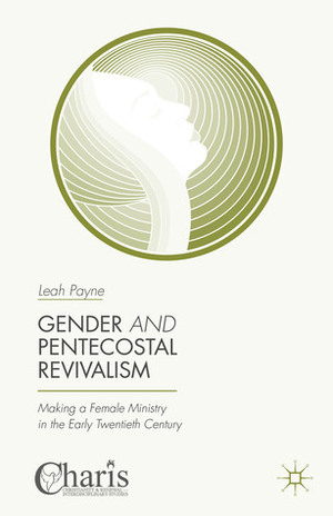 Gender and Pentecostal Revivalism: Making a Female Ministry in the Early Twentieth Century by Leah Payne