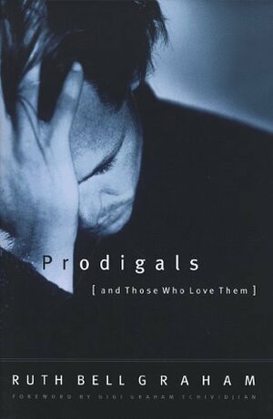 Prodigals and Those Who Love Them by Ruth Bell Graham, Gigi Graham Tchividjian