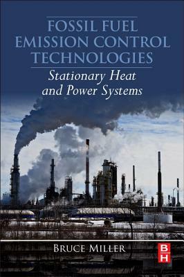 Fossil Fuel Emissions Control Technologies: Stationary Heat and Power Systems by Bruce G. Miller