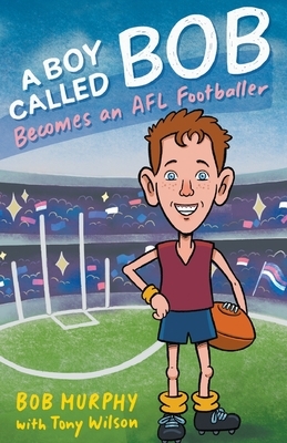 A Boy Called Bob: Becomes an AFL footballer by Bob Murphy, Tony Wilson