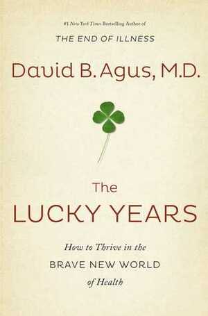 The Lucky Years: How to Thrive in the Brave New World of Health by David B. Agus