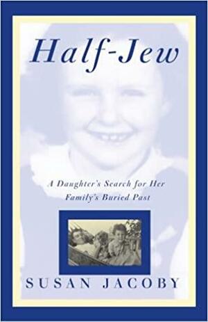 Half-Jew: A Daughter's Search for Her Family's Buried Past by Susan Jacoby