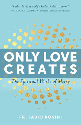 Only Love Creates: The Spiritual Works of Mercy by Fabio Rosini