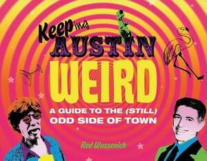 Keeping Austin Weird: A Guide to the (Still) Odd Side of Town by Red Wassenich