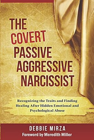 The Covert Passive Aggressive Narcissist: Recognizing the Traits and Finding Healing After Hidden Emotional and Psychological Abuse by Debbie Mirza