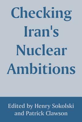 Checking Iran's Nuclear Ambitions by Henry D. Sokolski