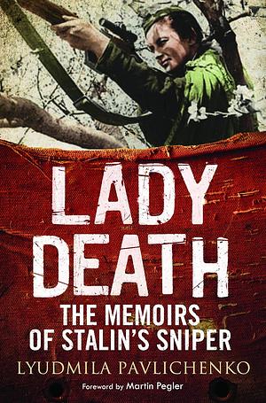 Lady Death: The Memoirs of Stalin's Sniper by Foreword by Martin Pegler, Lyudmila Pavlichenko