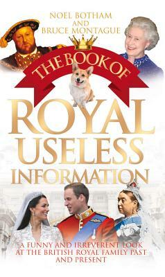 The Book of Royal Useless Information: A Funny and Irreverent Look at the British Royal Family Past and Present by Noel Botham, Bruce Montague