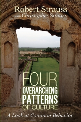 Four Overarching Patterns of Culture: A Look at Common Behavior by Robert Strauss, Christopher Strauss