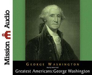 The Greatest Americans Series: George Washington: A Selection of His Letters by Robin Field, George Washington