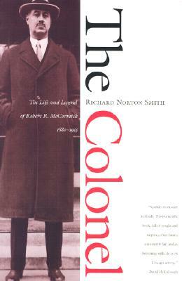 The Colonel: The Life and Legend of Robert R. McCormick, 1880-1955 by Richard Norton Smith