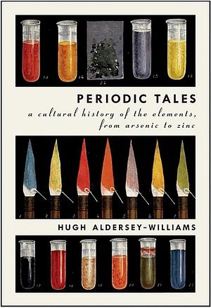 Periodic Tales: A Cultural History of the Elements, from Arsenic to Zinc by Hugh Aldersey-Williams